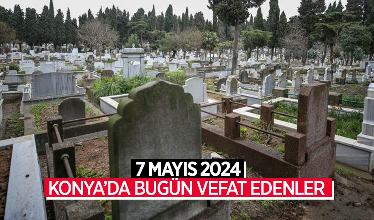  Konya’da bugün vefat edenler! 7 Mayıs Salı