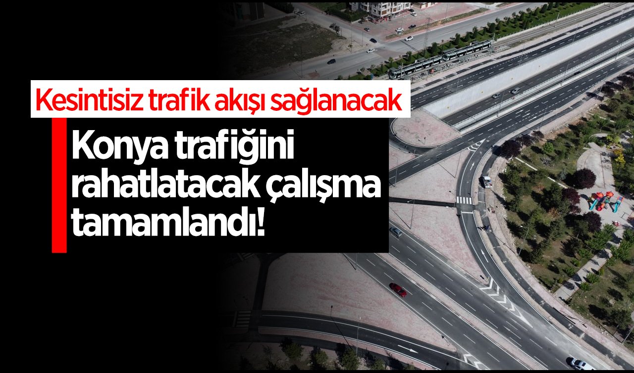  Konya trafiğini rahatlatacak çalışma tamamlandı! Kesintisiz trafik akışı sağlanacak