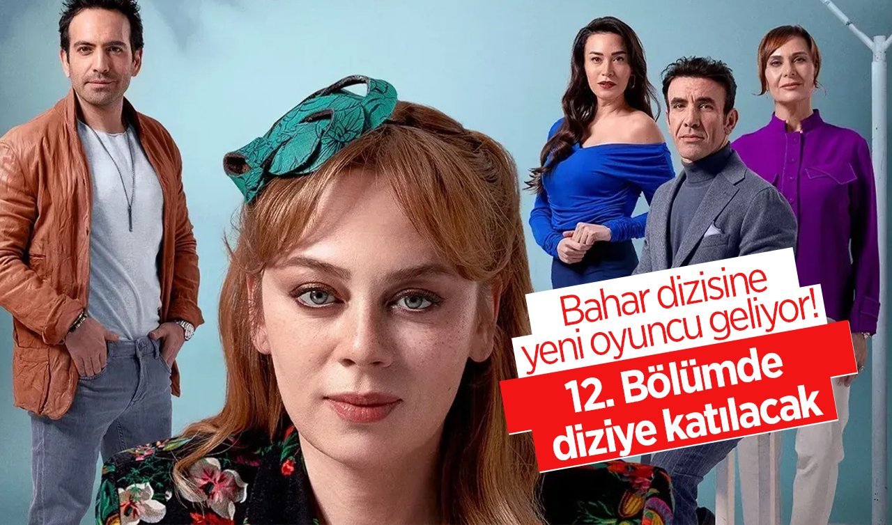  Bahar dizisine yeni oyuncu geliyor! 12. Bölümde diziye katılacak