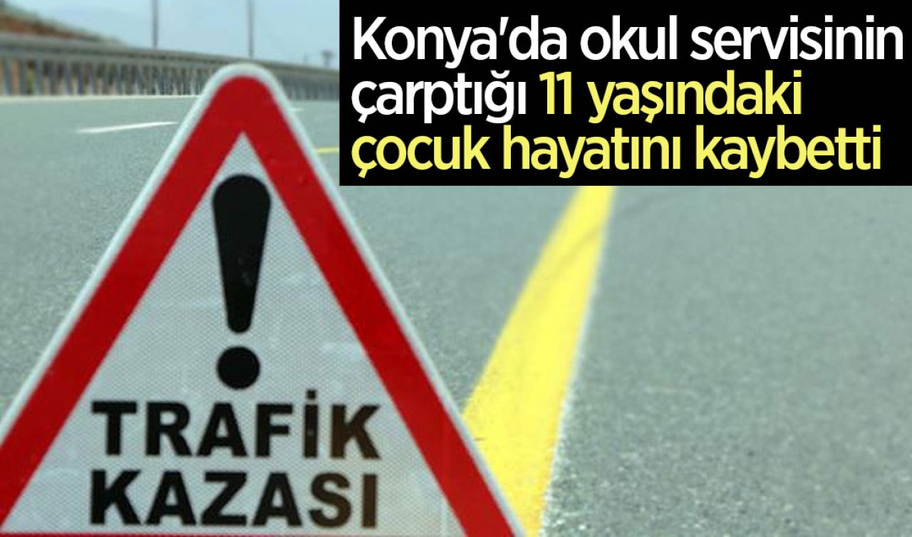  Konya’da okul servisinin çarptığı 11 yaşındaki çocuk yaşamını yitirdi