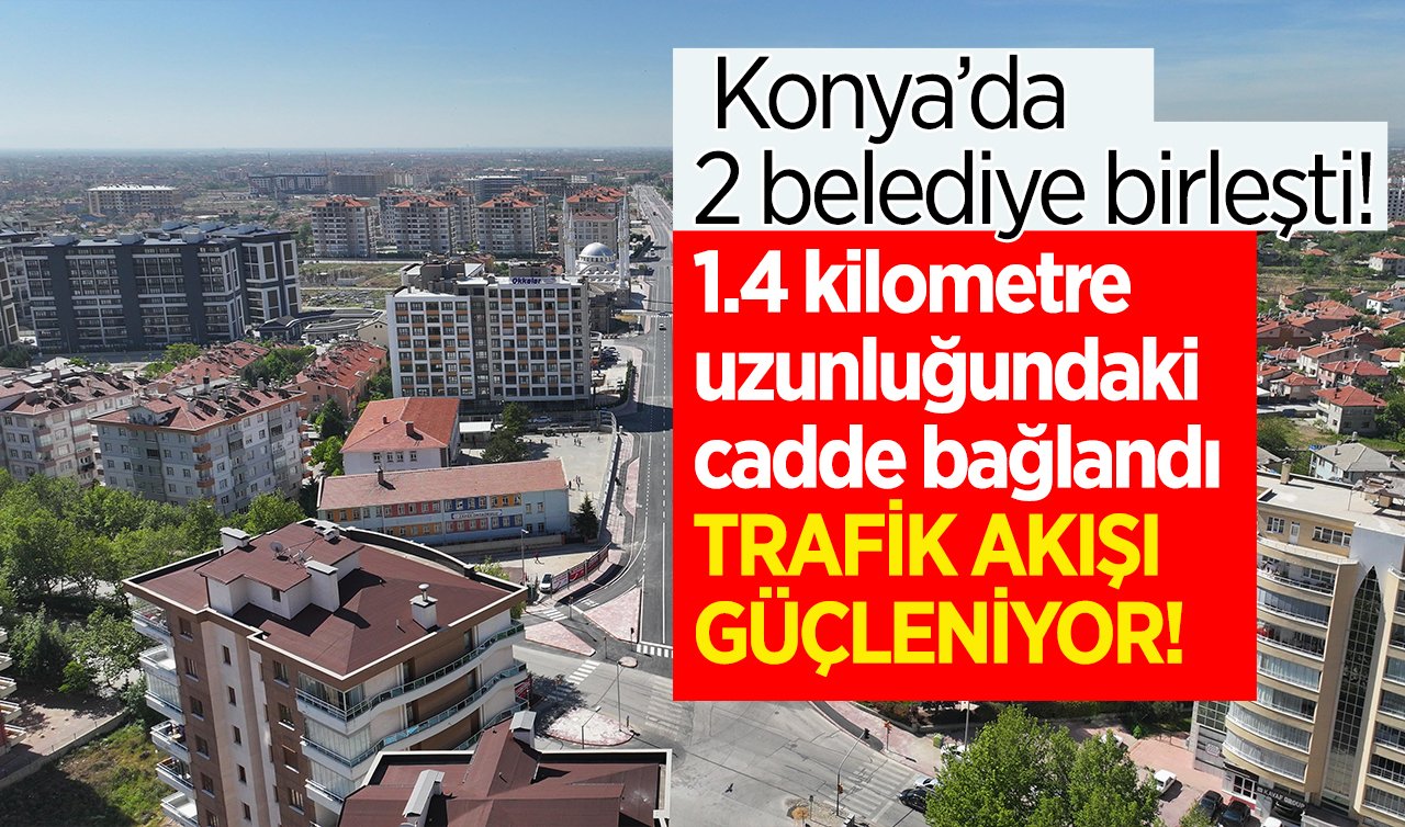   Konya’da 2 belediye birleşti! 1.4 kilometre uzunluğundaki cadde bağlandı: TRAFİK AKIŞI GÜÇLENİYOR! 