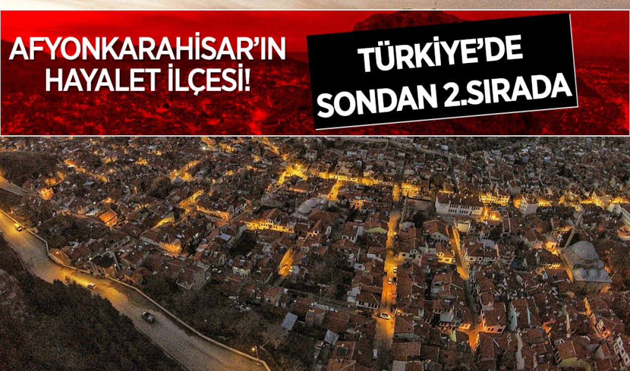 Afyonkarahisar’ın hayalet ilçesi! Türkiye’de sondan 2’nci sırada