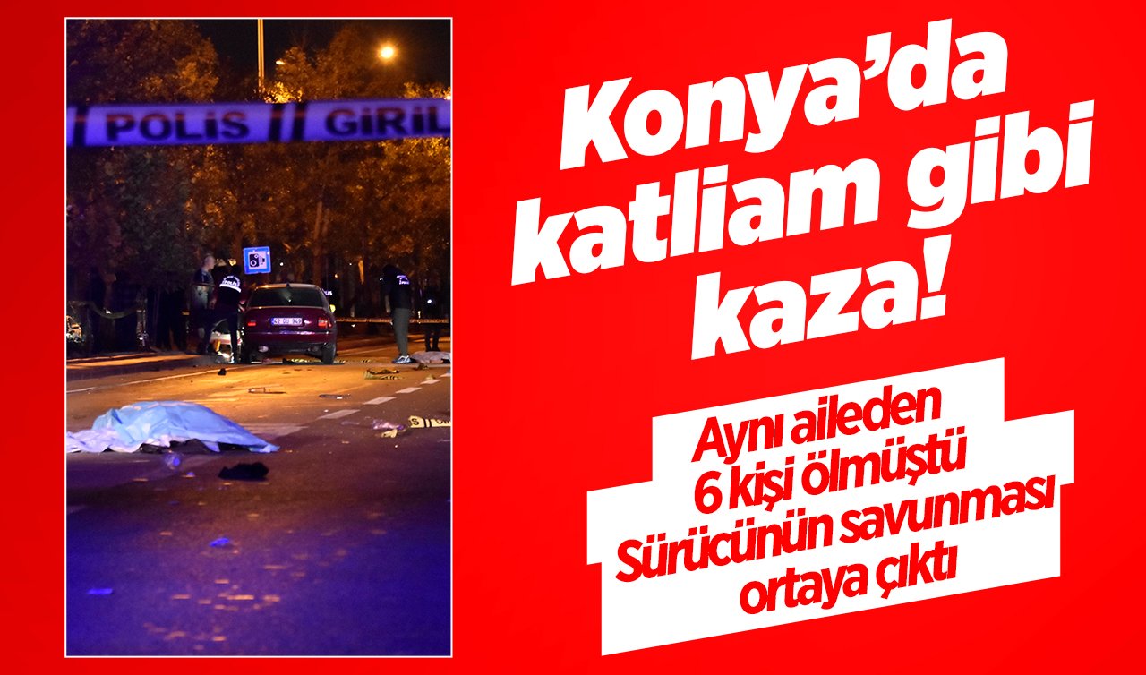 Konya’da katliam gibi kaza! Aynı aileden 6 kişi ölmüştü: Sürücünün savunması ortaya çıktı