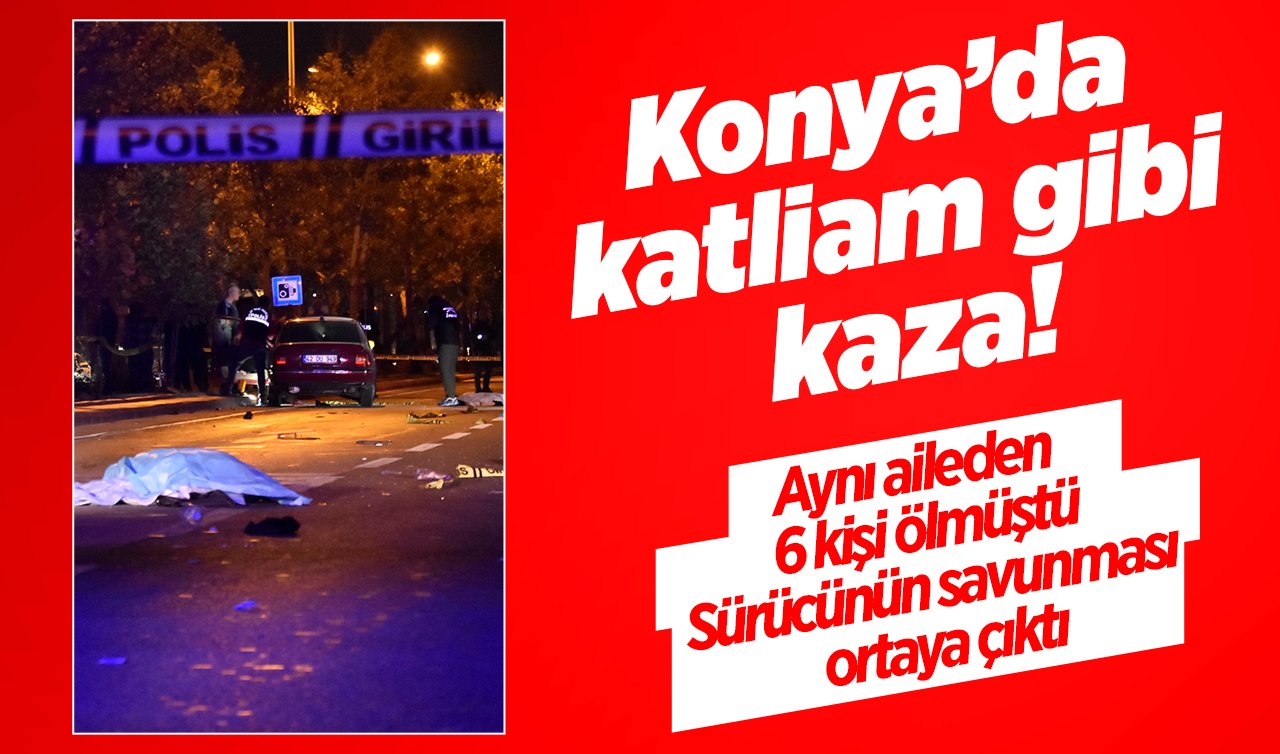  Konya’da katliam gibi kaza! Aynı aileden 6 kişi ölmüştü: Sürücünün savunması ortaya çıktı