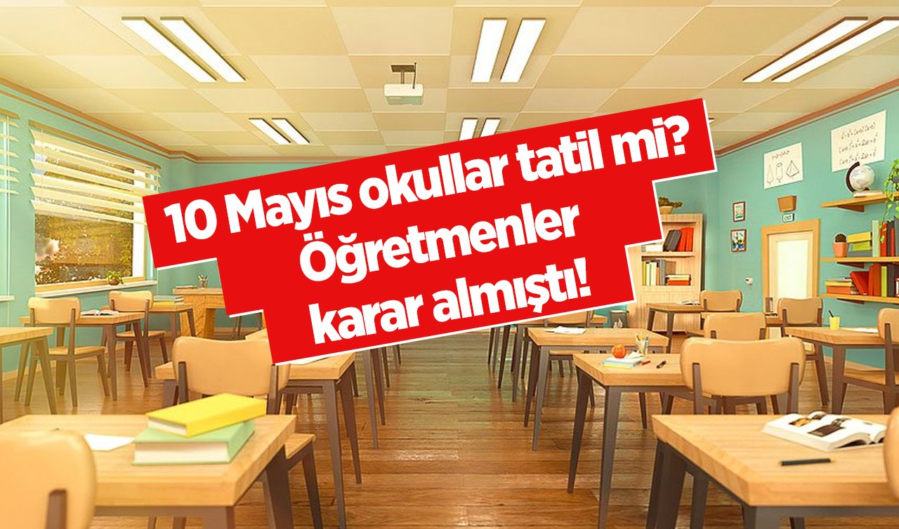 10 Mayıs okullar tatil mi? Öğretmenler karar almıştı! Cuma günü okul yok mu? 