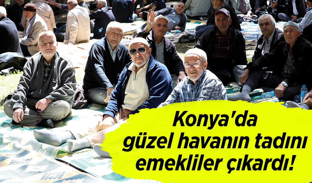 Konya’da güzel havanın tadını emekliler çıkardı! 