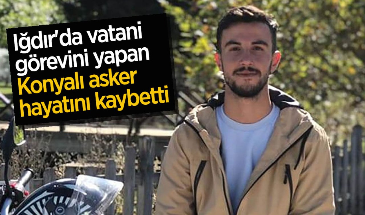 Iğdır’da vatani görevini yapan Konyalı asker hayatını kaybetti