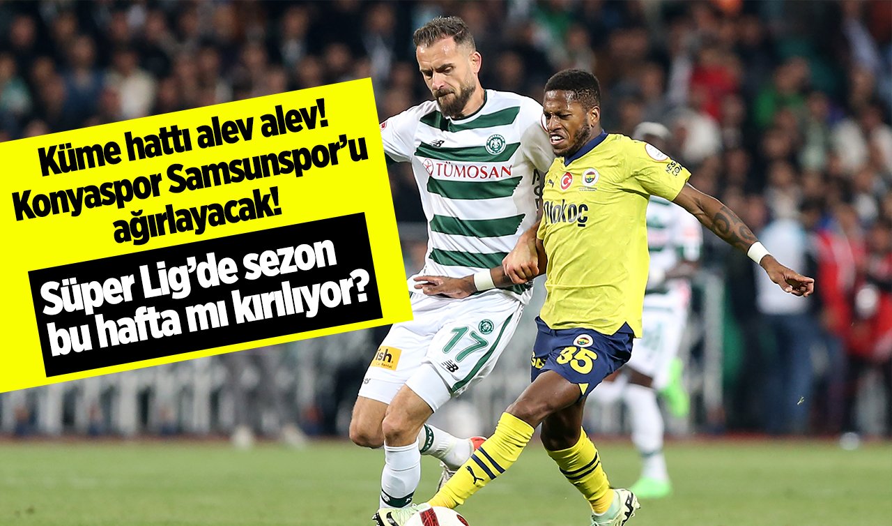  Küme hattı alev alev! Konyaspor Samsunspor’u ağırlayacak! Süper Lig’de sezon bu hafta mı kırılıyor?