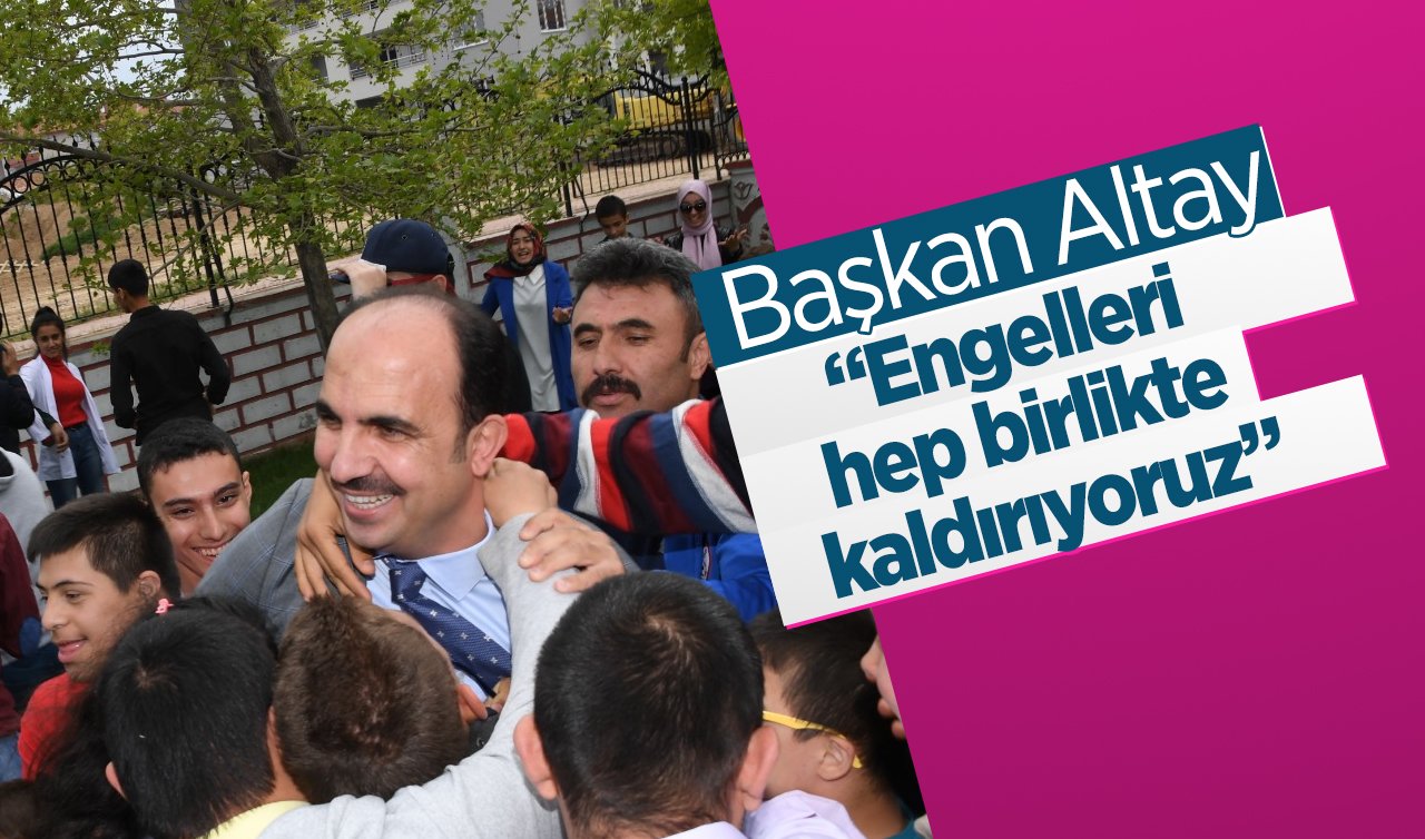 Başkan Altay: “Engelleri hep birlikte kaldırıyoruz”