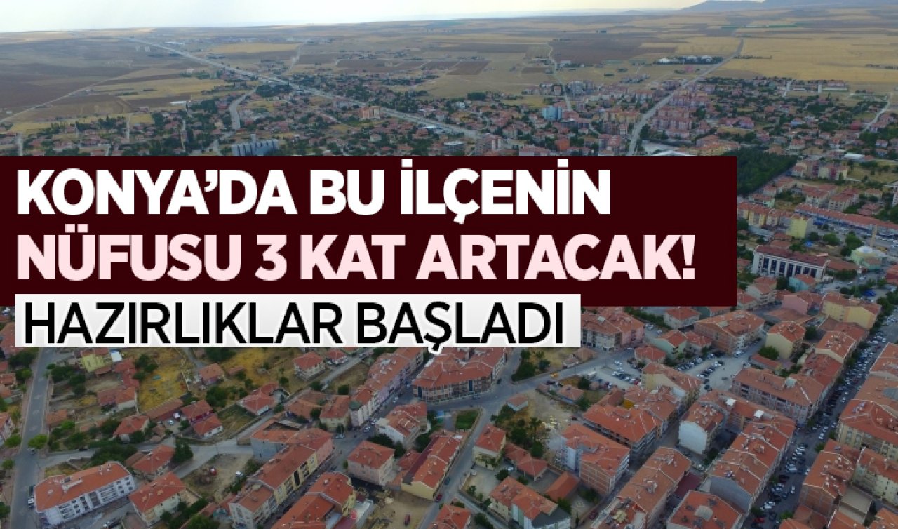 Konya’da bu ilçenin nüfusu 3 kat artacak! Hazırlıklar başladı