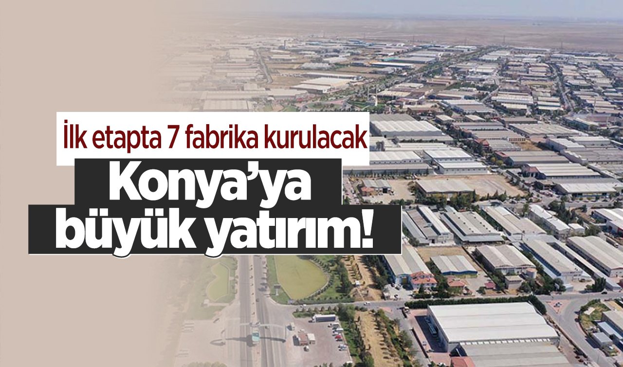 Konya’ya büyük yatırım! İlk etapta 7 fabrika kurulacak