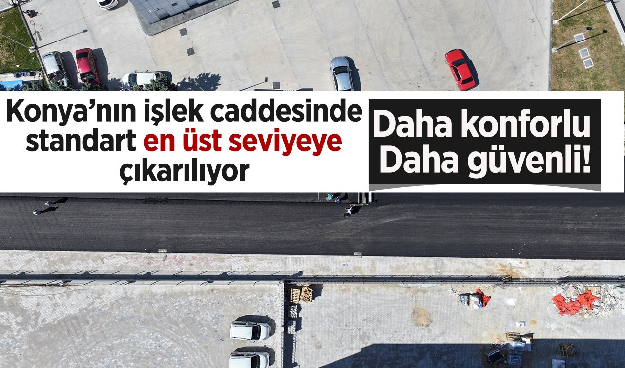 Daha konforlu daha güvenli! Konya’nın işlek caddesinde standart en üst seviyeye çıkarılıyor