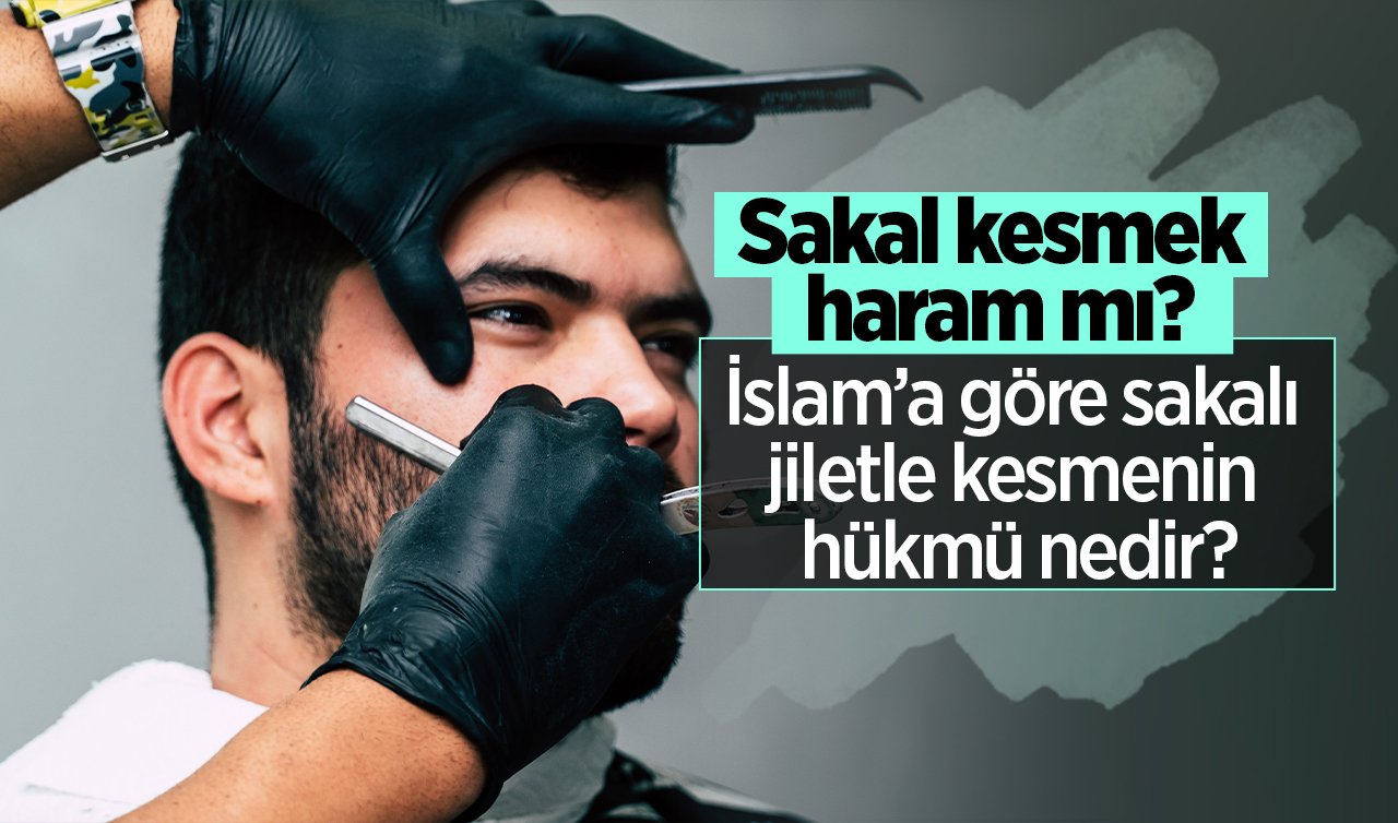 Sakal kesmek haram mı? İslam’a göre sakalı jiletle kesmenin hükmü nedir?