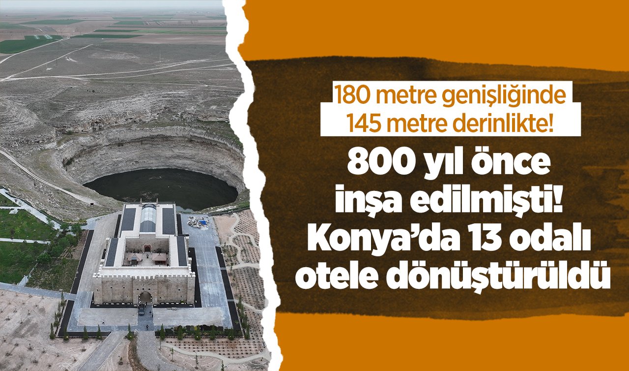  180 metre genişliğinde 145 metre derinlikte! 800 yıl önce inşa edilmişti! Konya’da 13 odalı otele dönüştürüldü