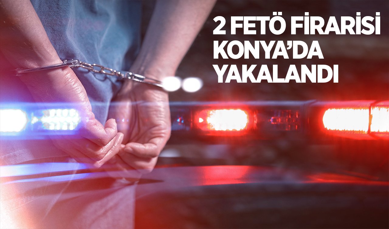 2 FETÖ FİRARİSİ KONYA’DA YAKALANDI