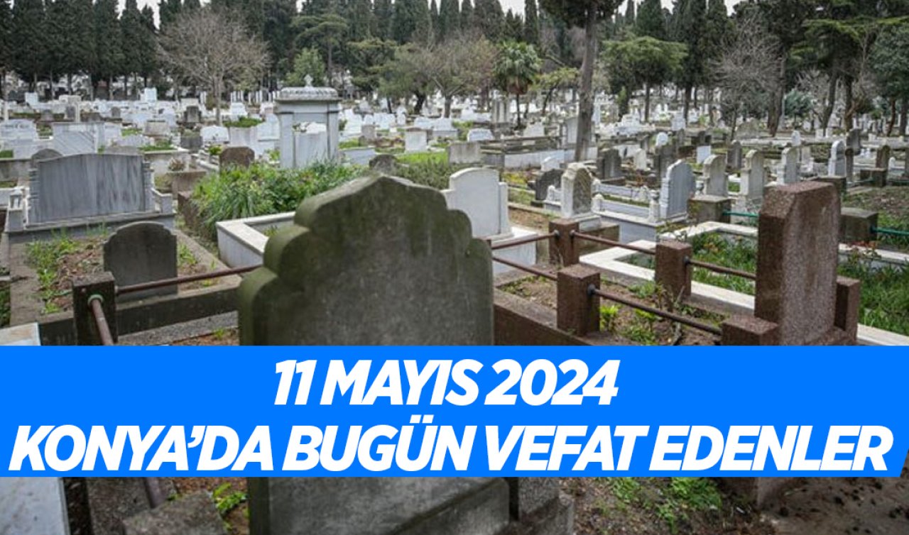  Konya’da bugün vefat edenler! 11 Mayıs Cumartesi