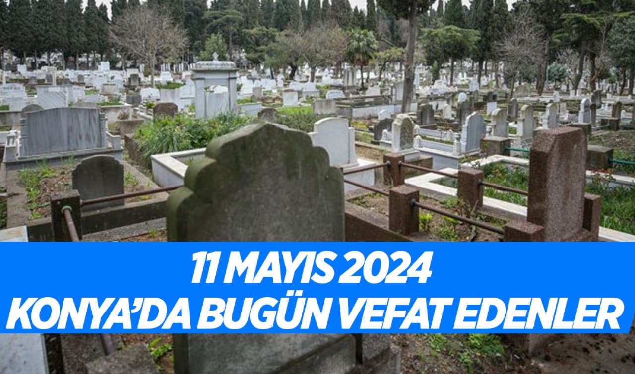 Konya’da bugün vefat edenler! 11 Mayıs Cumartesi