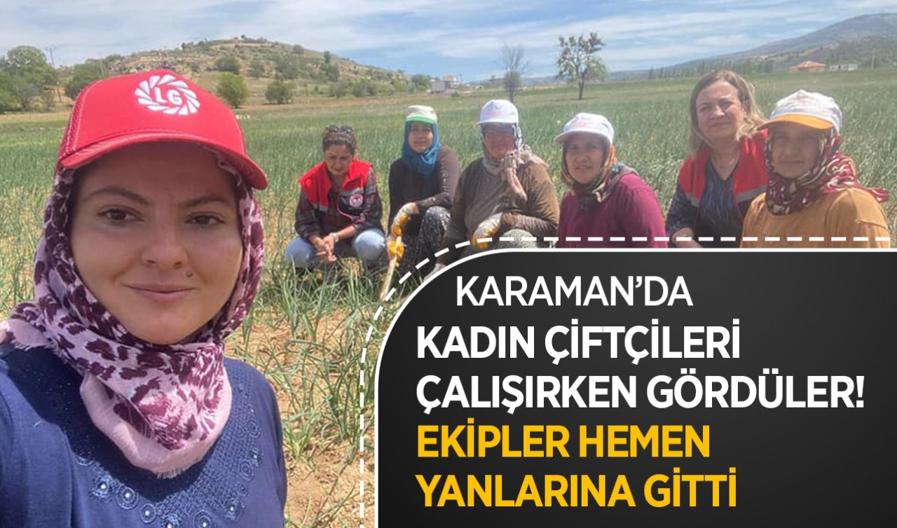 Karaman’da kadın çiftçileri çalışırken gördüler! Ekipler hemen yanlarına gitti