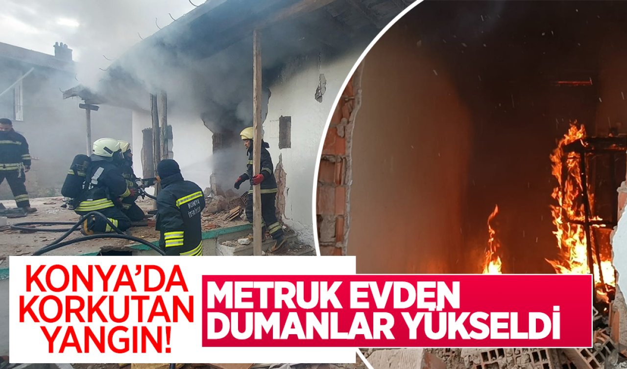 Konya’da korkutan yangın! Metruk evden dumanlar yükseldi