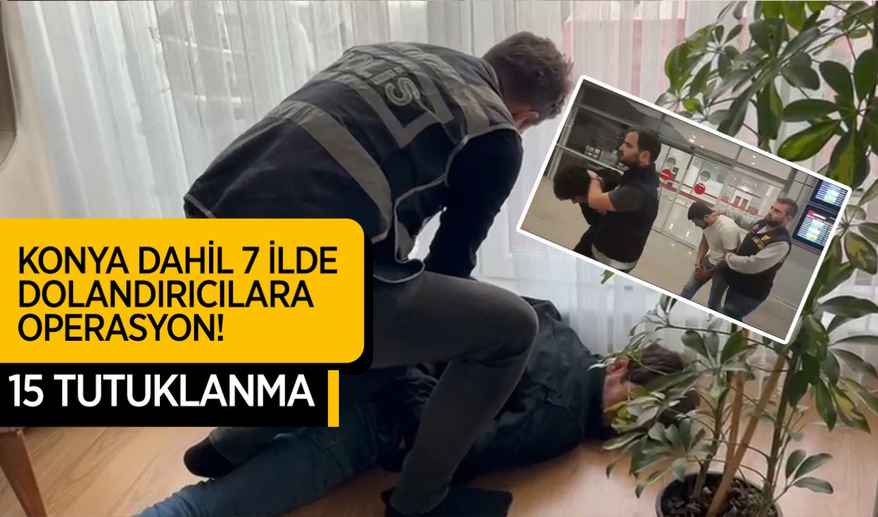  Konya dahil 7 ilde dolandırıcılara operasyon! 15 tutuklama