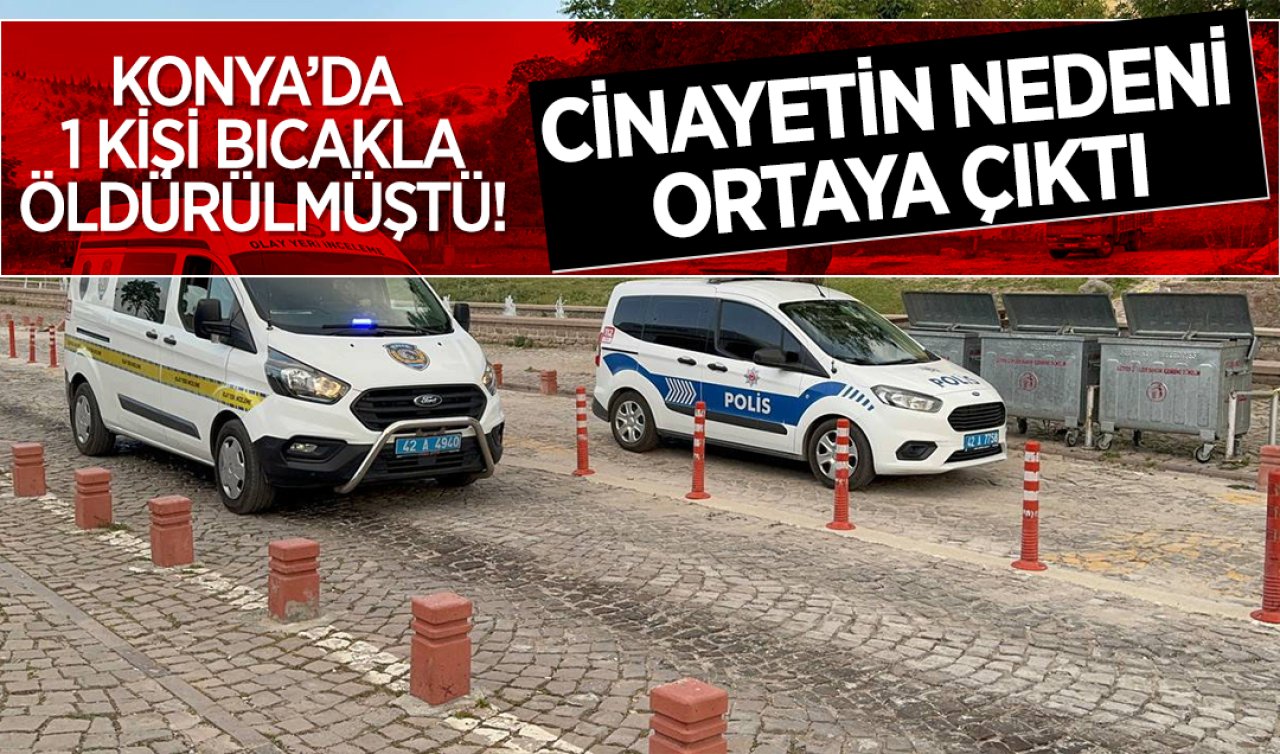 Konya’daki bıçaklı kavgada 1 kişi öldürülmüştü! Cinayetin nedeni ortaya çıktı