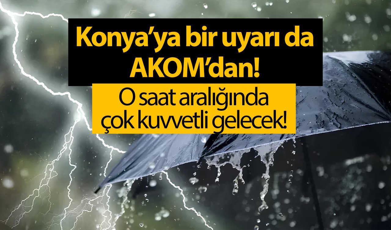 AZ ÖNCE DUYURULDU | Konya’ya bir uyarı da AKOM’dan! O saat aralığında çok kuvvetli gelecek! 