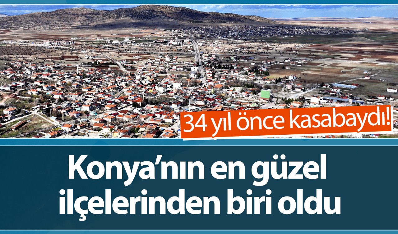  34 yıl önce kasabaydı! Konya’nın en güzel ilçelerinden biri oldu
