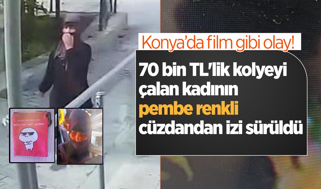 Konya’da film gibi olay! 70 bin TL’lik kolyeyi çalan kadının pembe renkli cüzdandan izi sürüldü