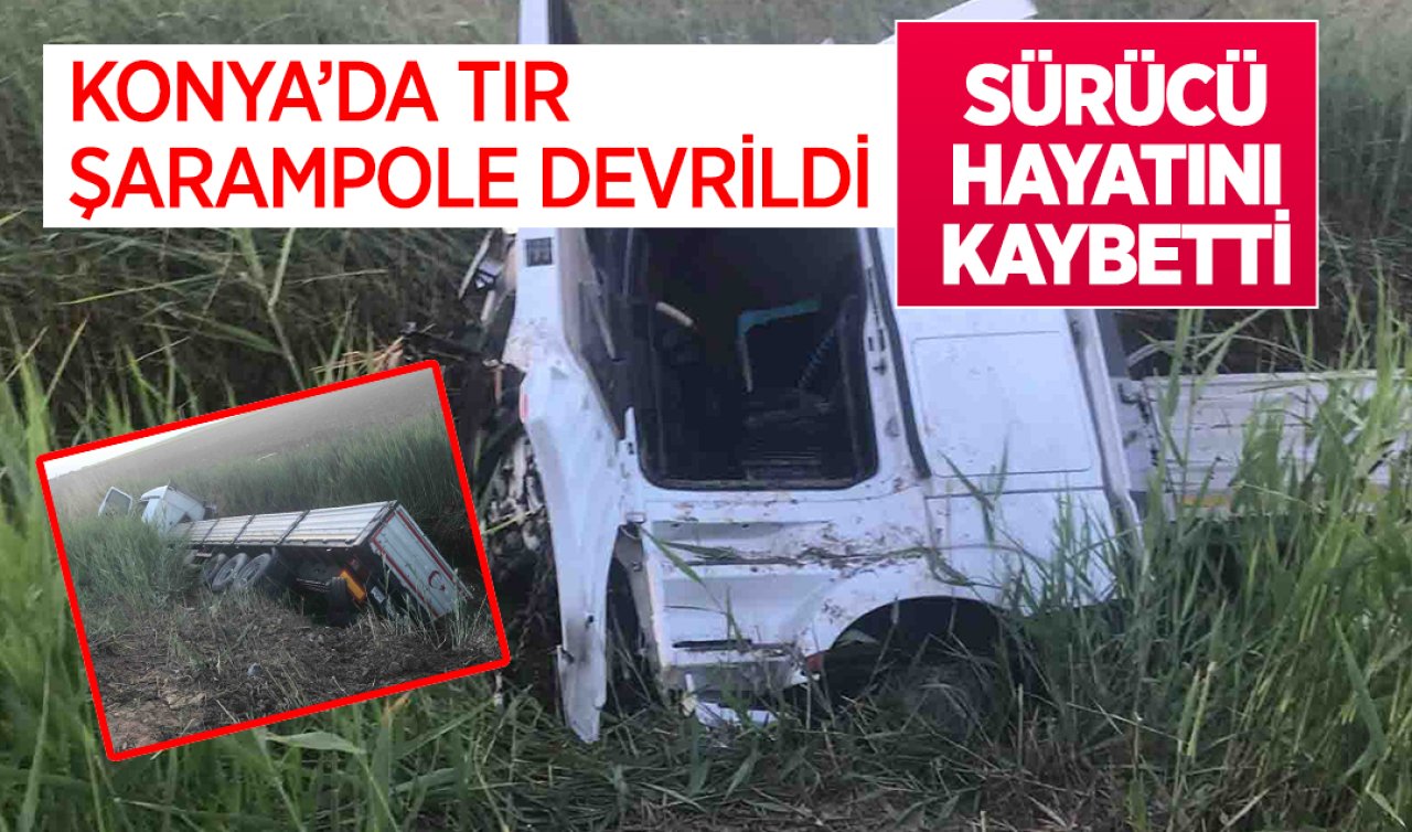 Konya’da TIR şarampole devrildi: Sürücü hayatını kaybetti