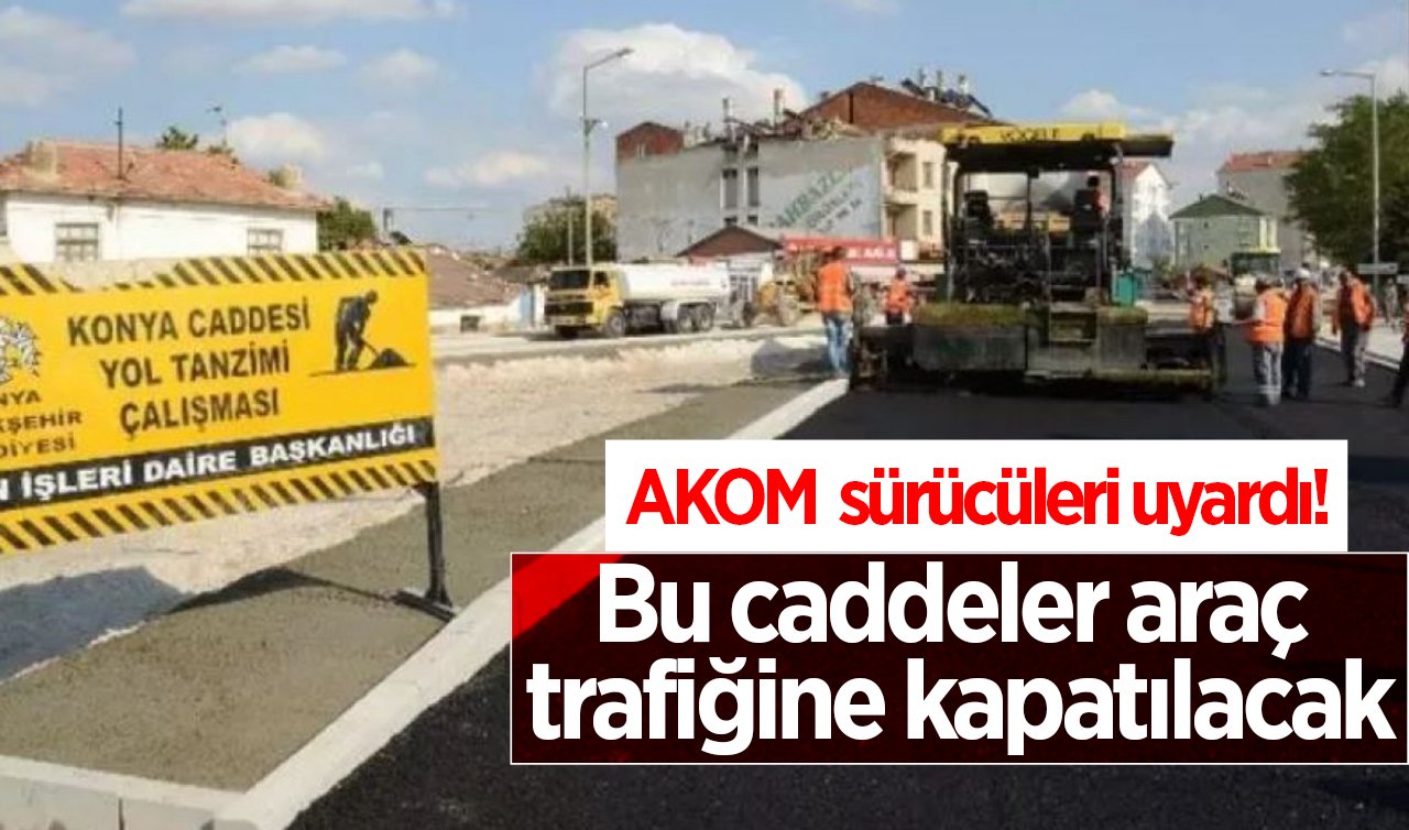 AKOM sosyal medya hesabından duyurdu! Bu caddeler araç trafiğine kapatılacak