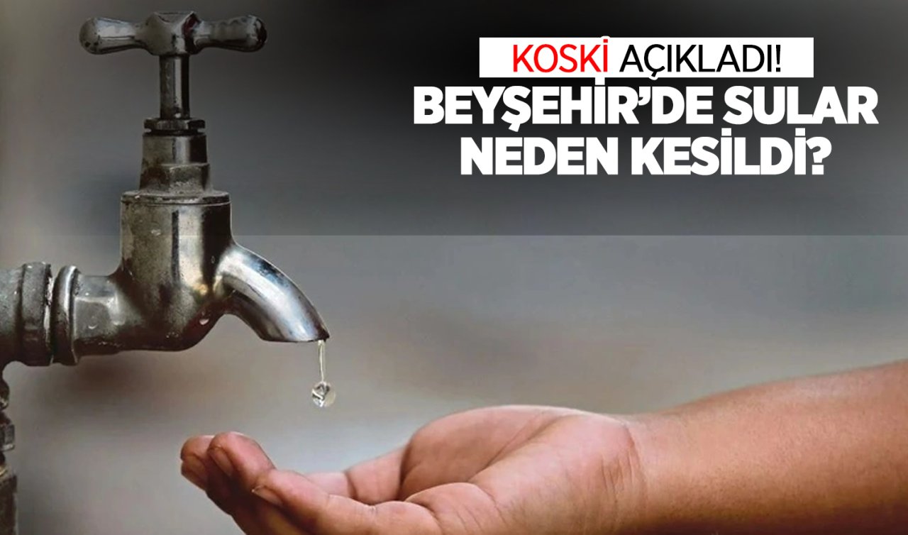  KOSKİ açıkladı! Beyşehir’de sular neden kesildi?