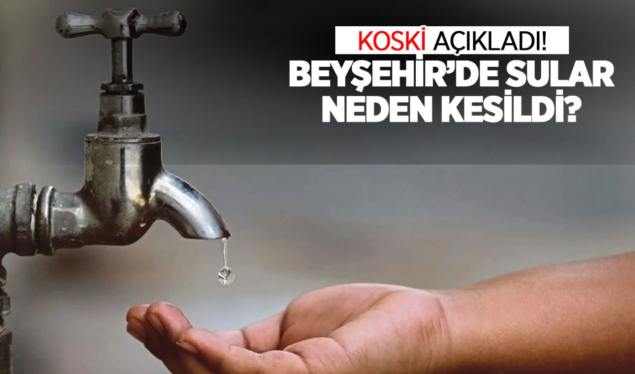 KOSKİ açıkladı! Beyşehir’de sular neden kesildi?