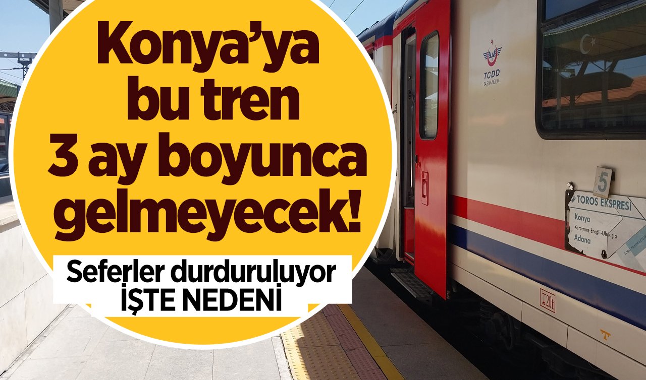 Konya’ya 3 ay boyunca tren gelmeyecek! Seferler durduruluyor