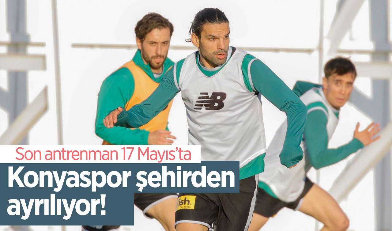 Konyaspor şehirden ayrılıyor! Son antrenman 17 Mayıs’ta