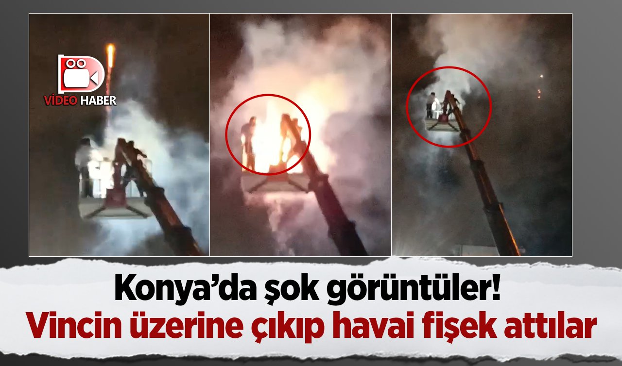 Konya’da şok görüntüler! Vincin üzerine çıkıp havai fişek attılar