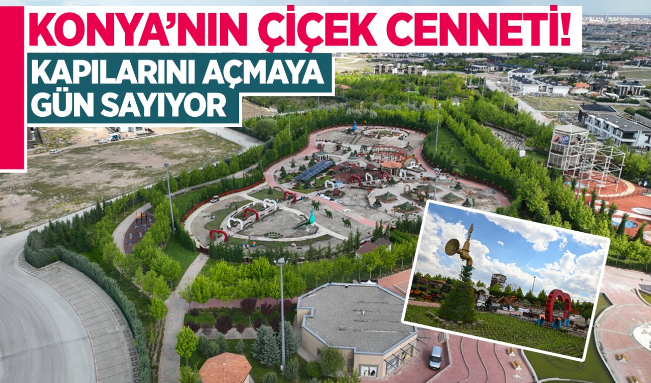  Konya’nın çiçek cenneti! Kapılarını açmak için gün sayıyor