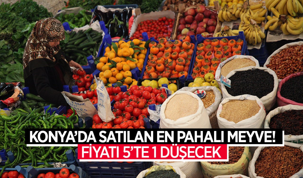 Konya’da satılan en pahalı meyve! Fiyatı 5’te 1 düşecek