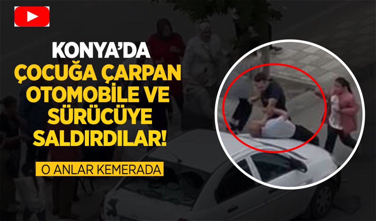 Konya’da çocuğa çarpan otomobile ve sürücüye saldırdılar! O anlar kamerada