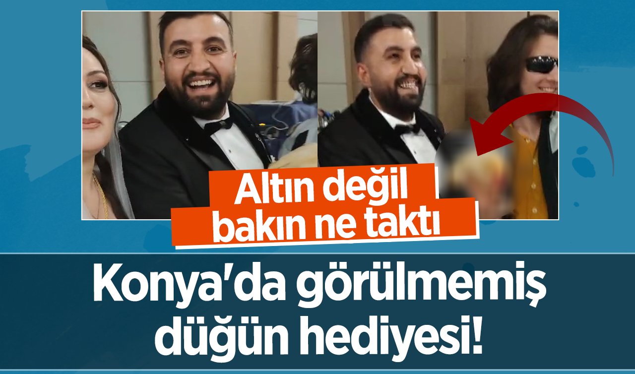 Konya’da görülmemiş düğün hediyesi! Altın değil bakın ne taktı