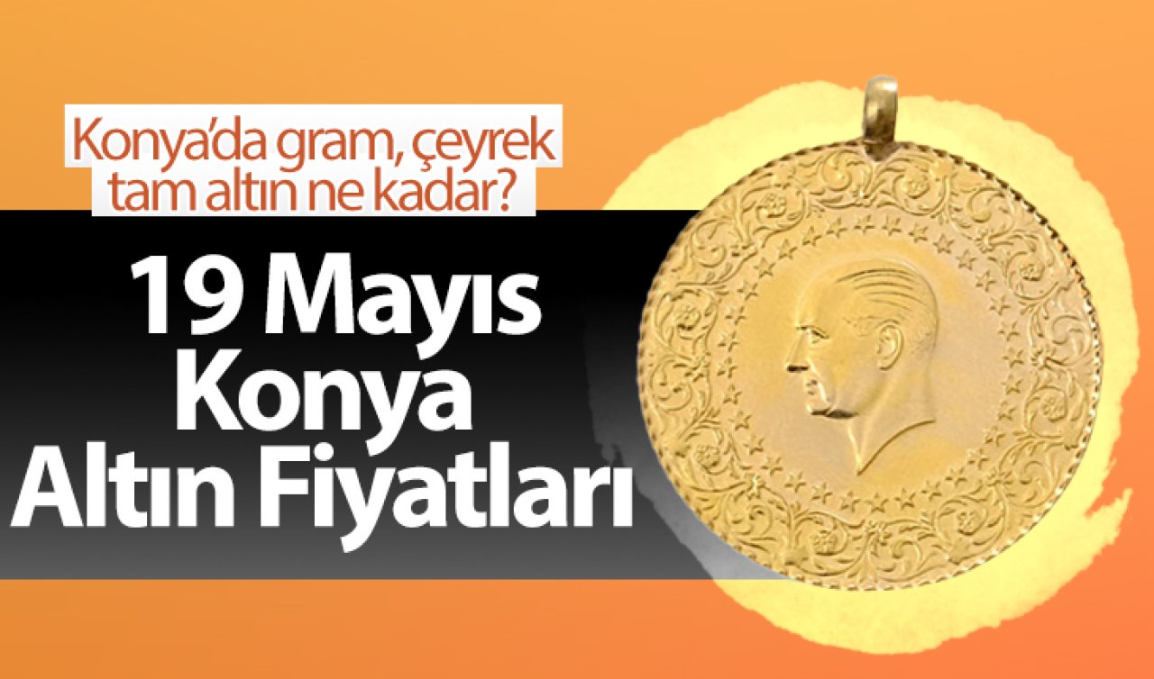 19 Mayıs Konya Altın Fiyatları | Konya’da gram, çeyrek, tam altın ne kadar?