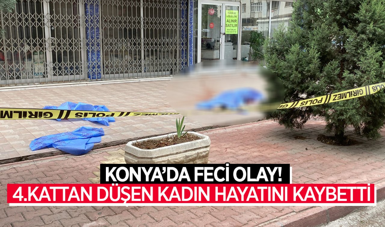  Konya’da feci olay! 4. Kattan düşen kadın hayatını kaybetti