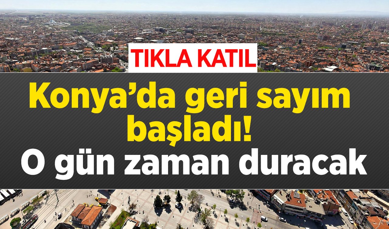 Konya’da geri sayım başladı! O gün zaman duracak