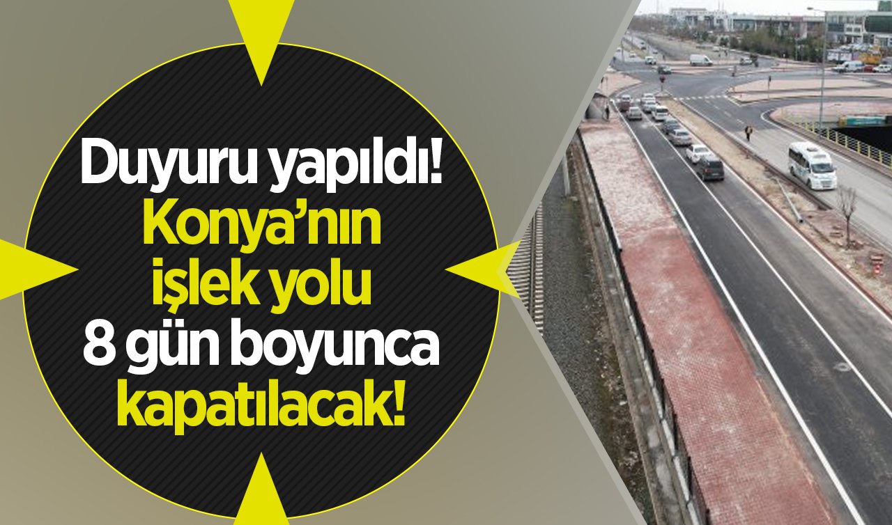 Duyuru yapıldı! Konya’nın işlek yolu 8 gün boyunca kapatılacak! 