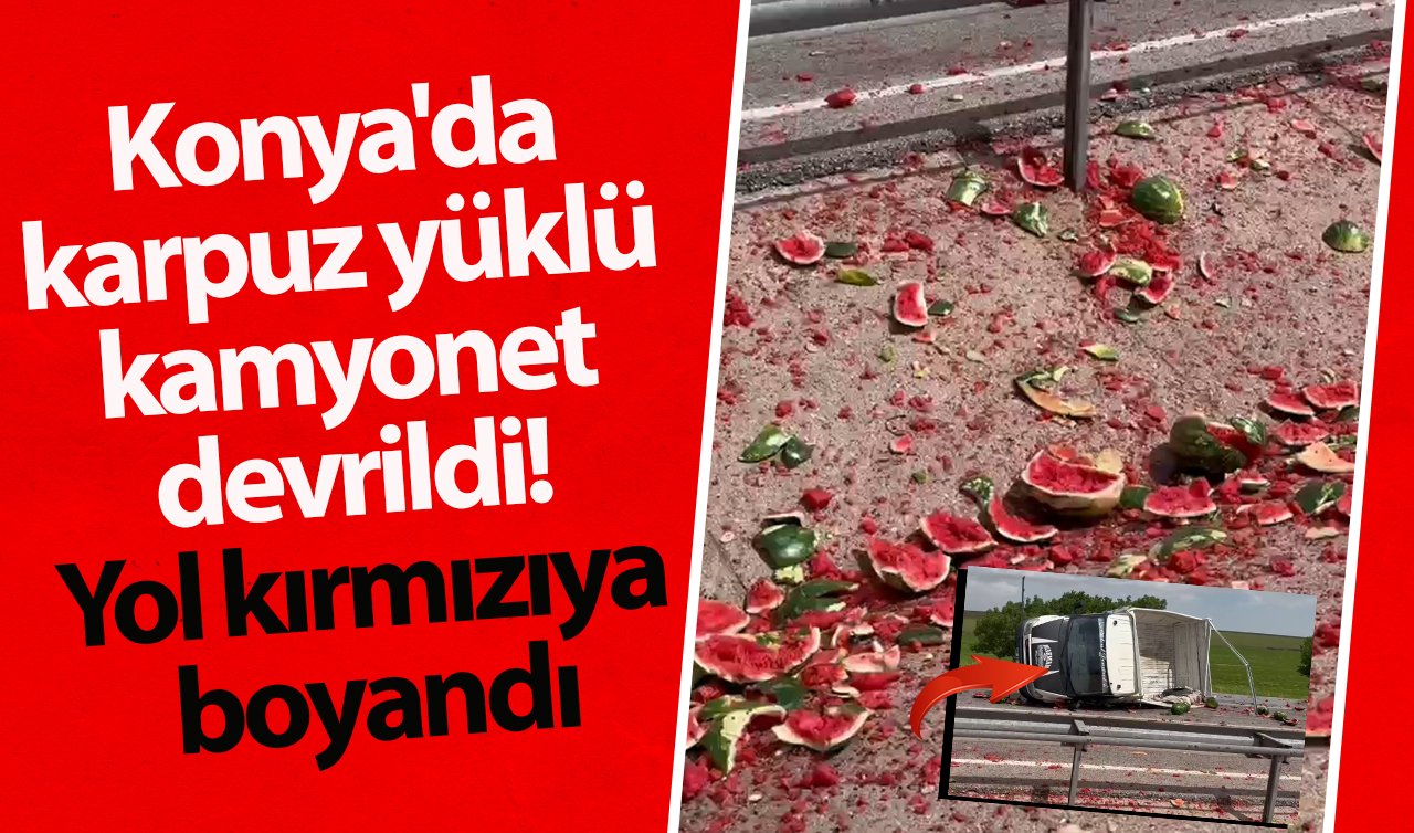 Konya’da karpuz yüklü kamyonet devrildi! Yol kırmızıya boyandı