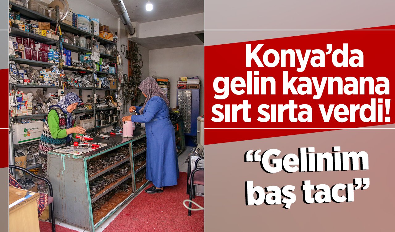  Konya’da gelin kaynana sırt sırta verdi! Tezgahın başına geçtiler; “Gelinim baş tacı’’