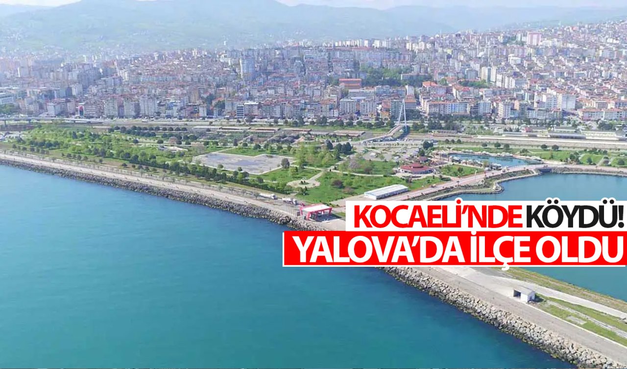  Kocaeli’nin bir köyüydü! İlçe oldu Yalova’ya bağlandı  