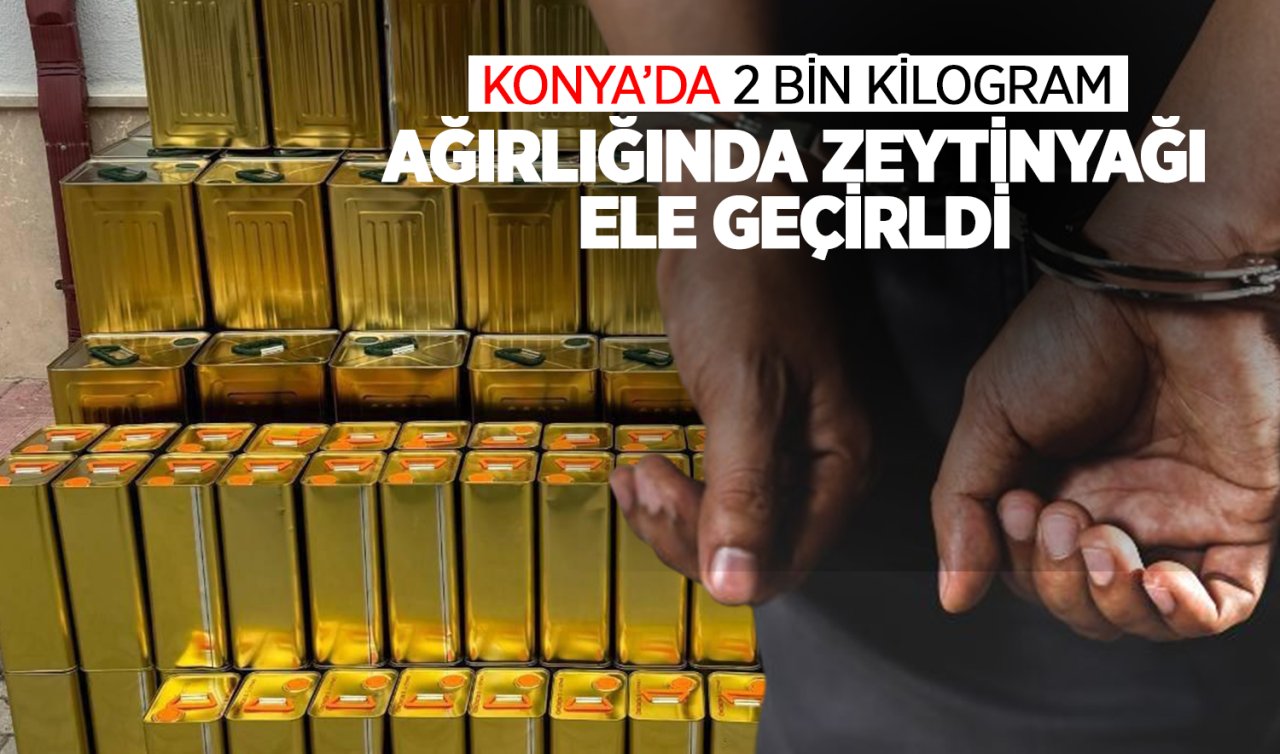 Konya’da 2 bin kilogram ağırlığında zeytinyağı ele geçirildi!