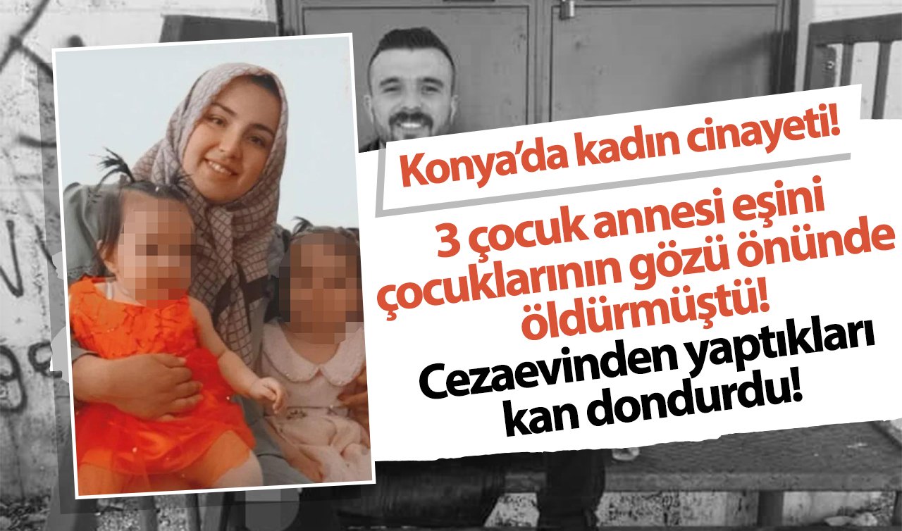 Konya’da kadın cinayeti! 3 çocuk annesi eşini çocuklarının gözü önünde öldürmüştü: Cezaevinden yaptıkları kan dondurdu! 