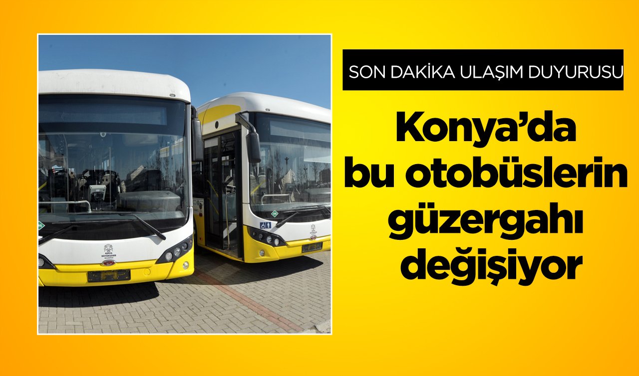 SON DAKİKA ULAŞIM DUYURUSU | Konya’da bu otobüslerin güzergahı değişiyor