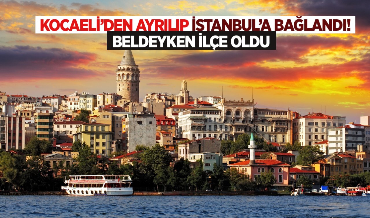 Kocaeli’den ayrıldı İstanbul’a bağlandı! Beldeyken  ilçe oldu